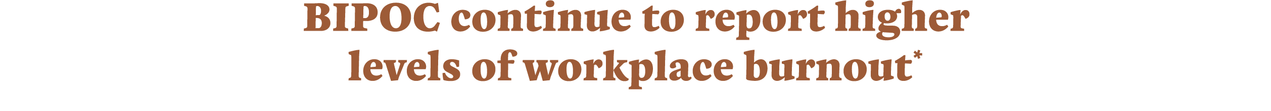 BIPOC continue to report higher levels of workplace burnout*