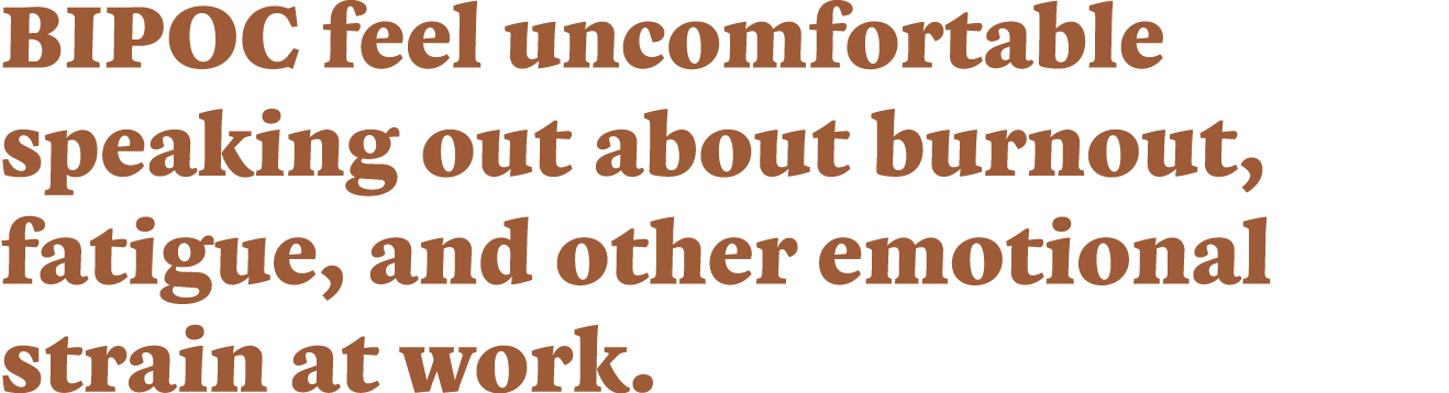 BIPOC feel uncomfortable speaking out about burnout, fatigue, and other emotional strain at work.