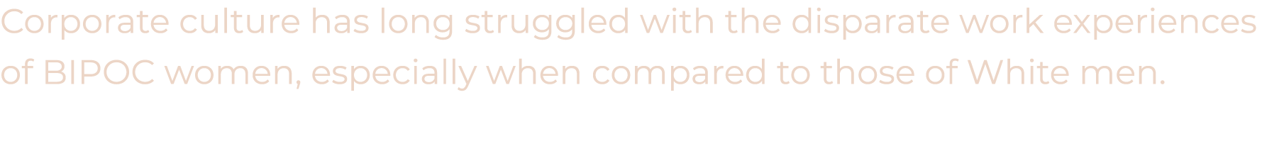 Corporate culture has long struggled with the disparate work experiences of BIPOC women, especially when compared to ...