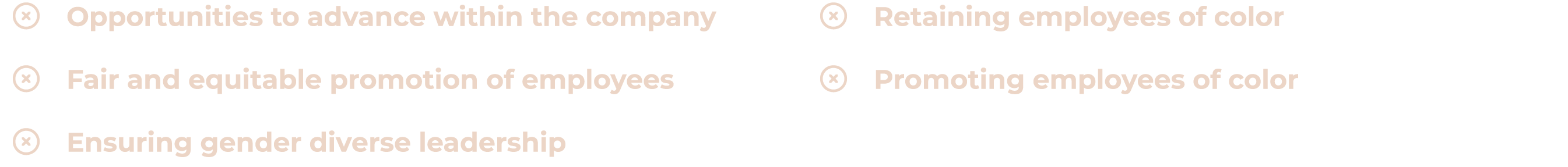 � Opportunities to advance within the company � Fair and equitable promotion of employees � Ensuring gender diverse l...