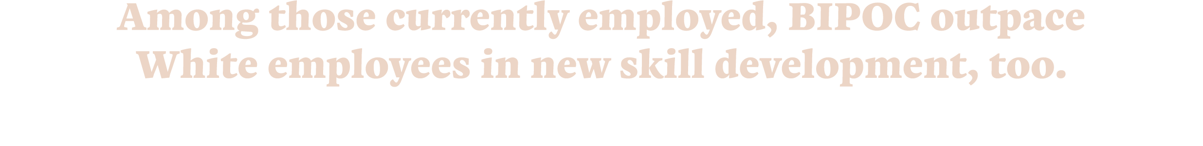 Among those currently employed, BIPOC outpace White employees in new skill development, too.