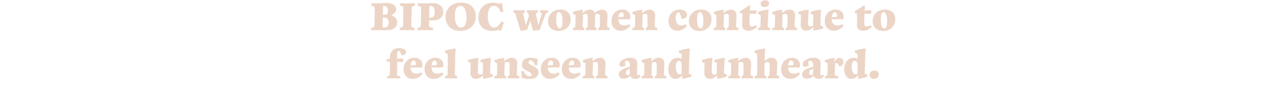 BIPOC women continue to feel unseen and unheard.