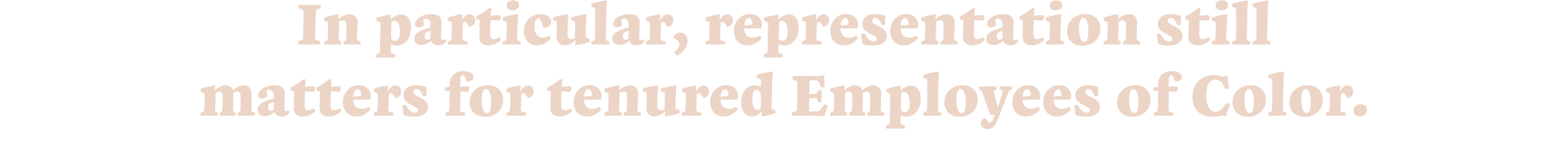 In particular, representation still matters for tenured Employees of Color.