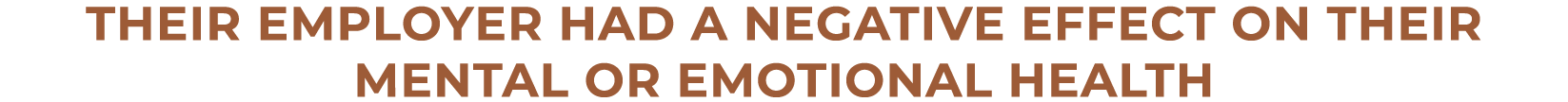 Their employer had a negative effect on their mental or emotional health