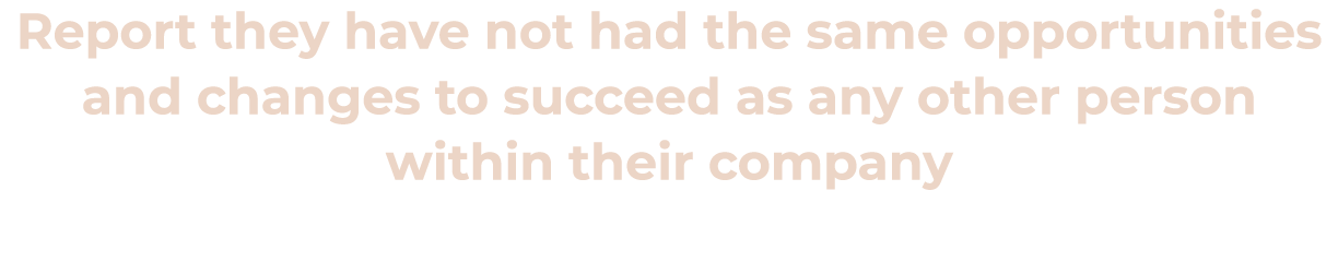 Report they have not had the same opportunities and changes to succeed as any other person within their company