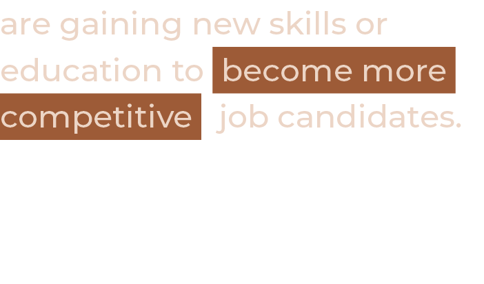 are gaining new skills or education to become more competitive job candidates.