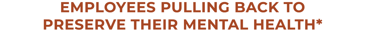 employees pulling back to preserve their mental health*