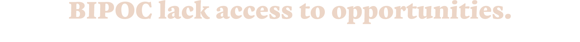 BIPOC lack access to opportunities. 