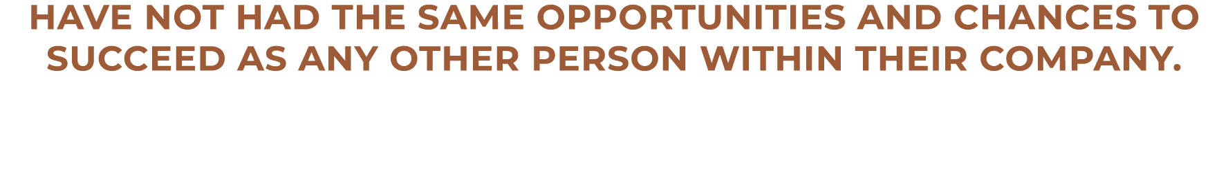 Have not had the same opportunities and chances to succeed as any other person within their company.