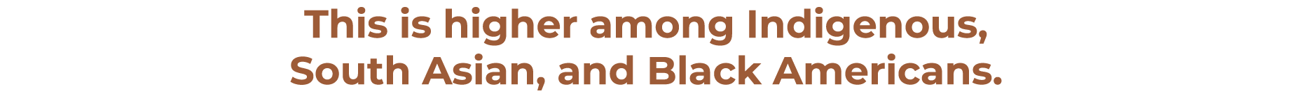 This is higher among Indigenous, South Asian, and Black Americans.