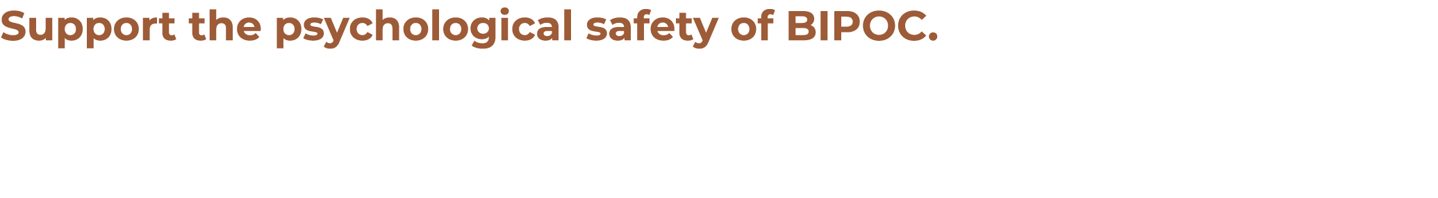 Support the psychological safety of BIPOC. Does your work environment inspire anxiety or action? Support employee men...