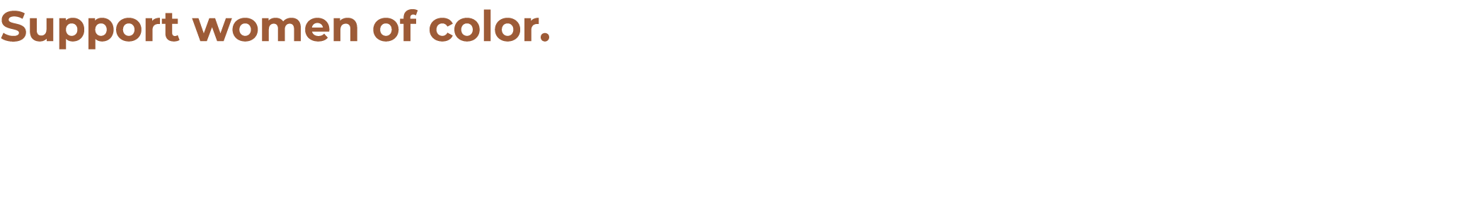 Support women of color. Eliminating structural workplace inequities are key to achieving gender parity. Have you deve...