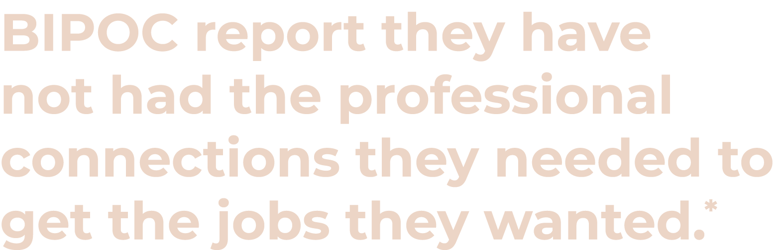 BIPOC report they have not had the professional connections they needed to get the jobs they wanted.*