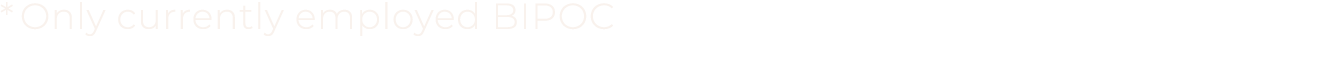 * Only currently employed BIPOC