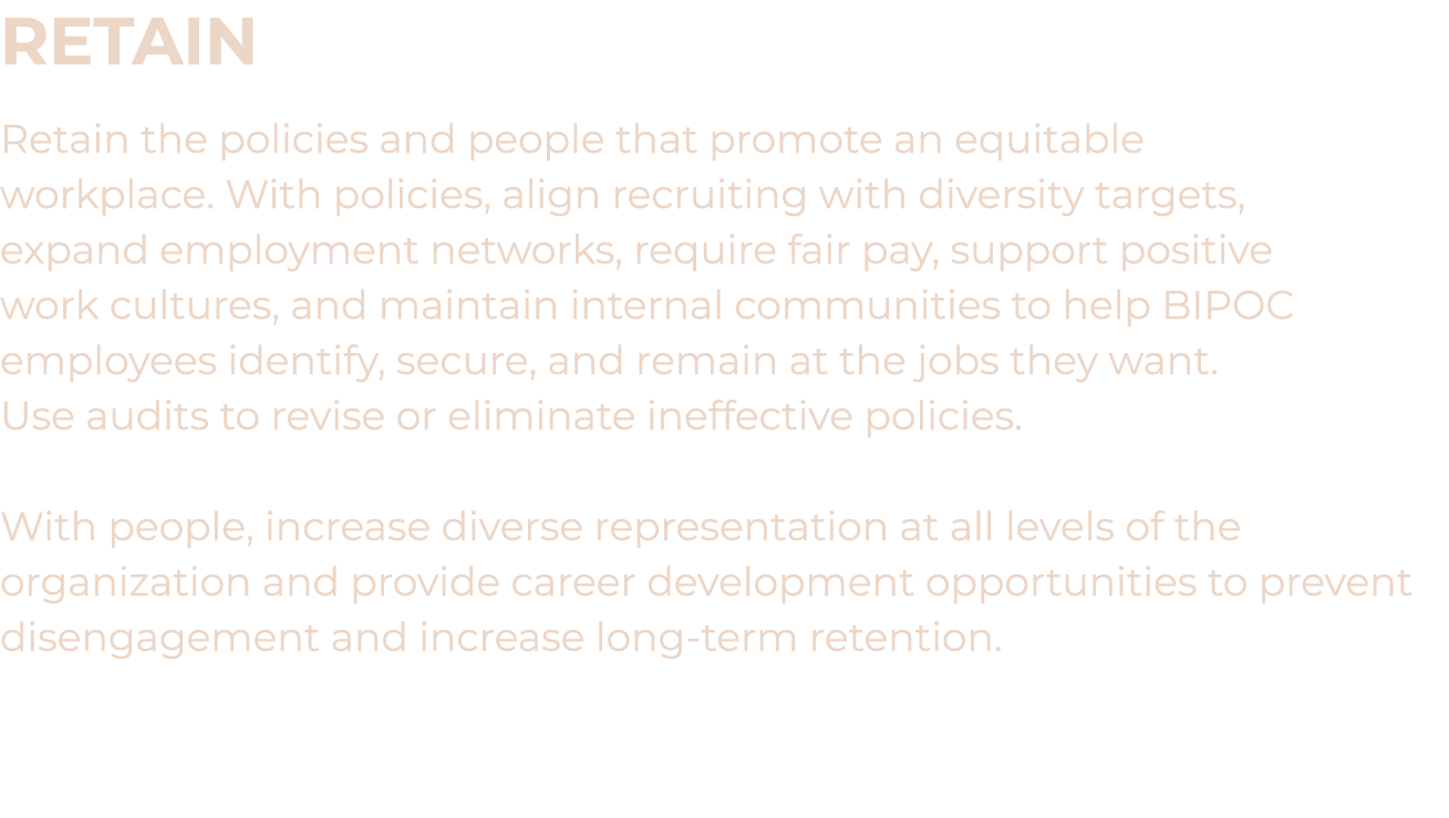 Retain Retain the policies and people that promote an equitable workplace. With policies, align recruiting with diver...