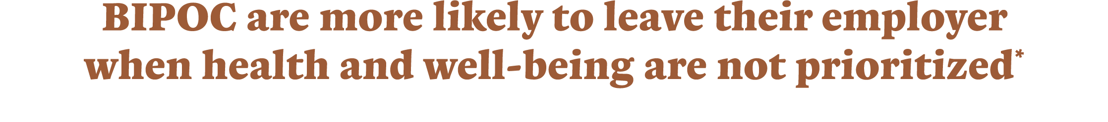 BIPOC are more likely to leave their employer when health and well-being are not prioritized*