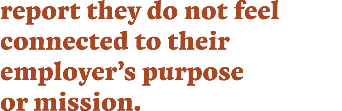 report they do not feel connected to their employer’s purpose or mission.