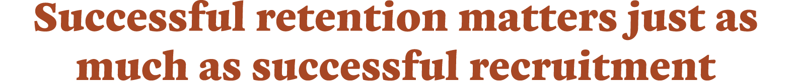 Successful retention matters just as much as successful recruitment