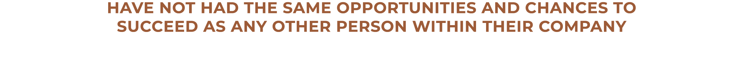 Have not had the same opportunities and chances to succeed as any other person within their company