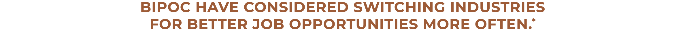 BIPOC have considered switching industries for better job opportunities more often.*