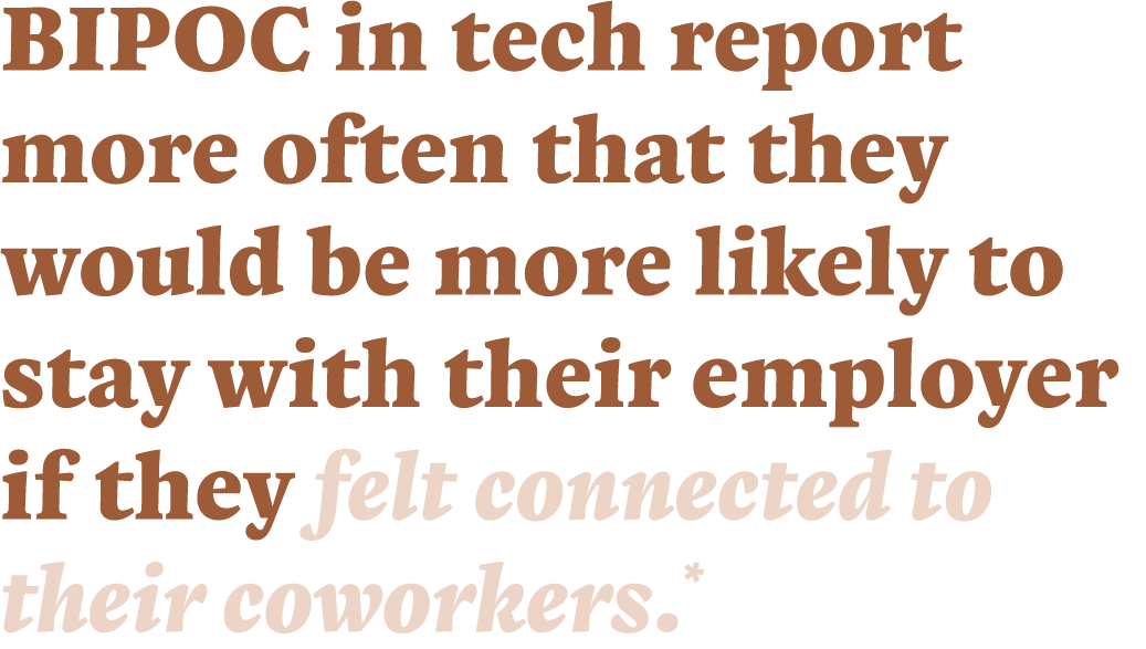 BIPOC in tech report more often that they would be more likely to stay with their employer if they felt connected to ...